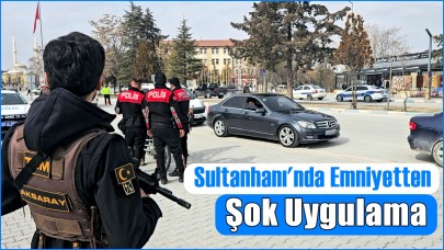 SULTANHANI EMNİYETİNDEN 'ŞOK' UYGULAMA