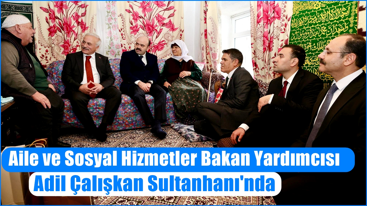Aile ve Sosyal Hizmetler Bakan Yardımcısı Adil Çalışkan Sultanhanı&#039;nda