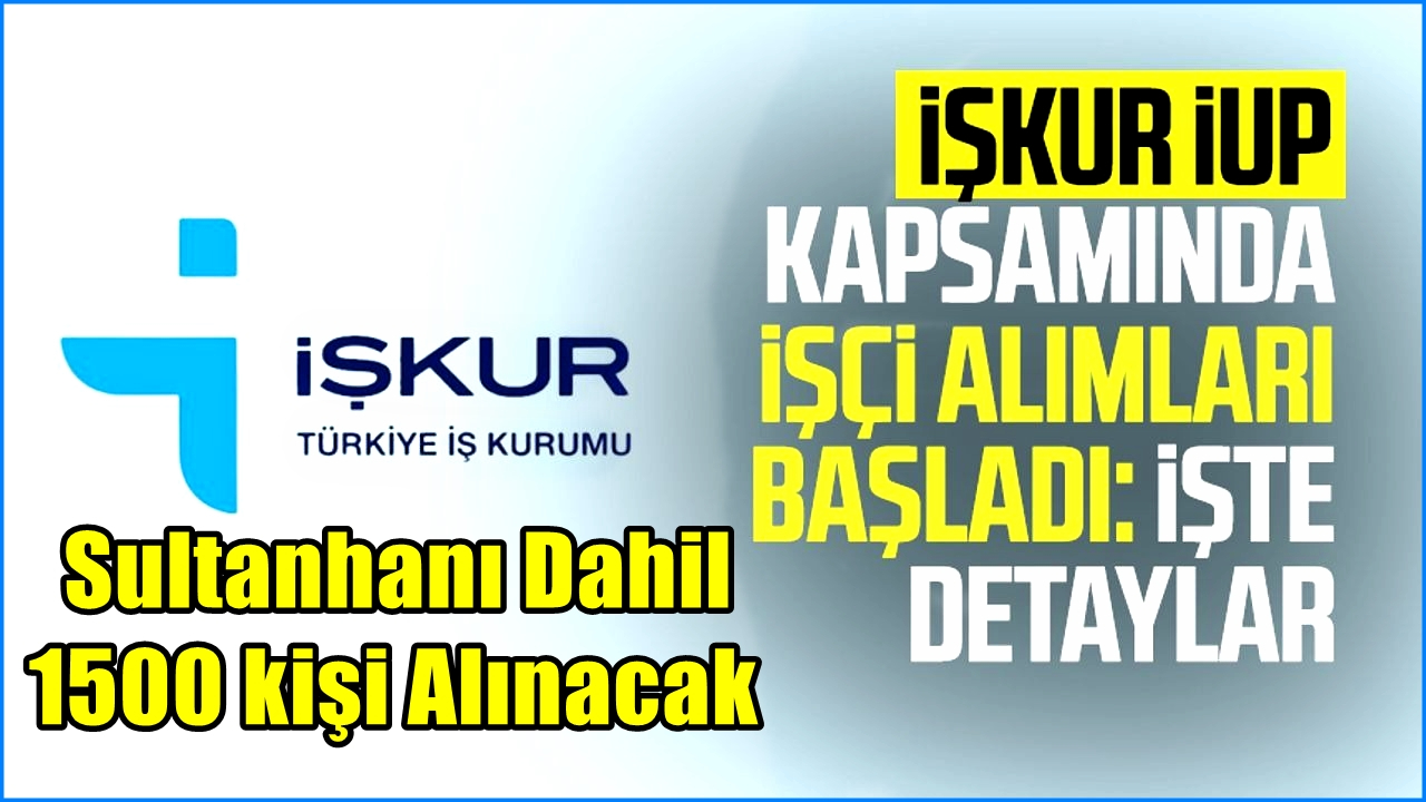 Sultanhanı Dahil 1500 Kişilik İUP İşçi alımı yapılacak, Başvurular 28 Temmuz 2025 de Başlıyor