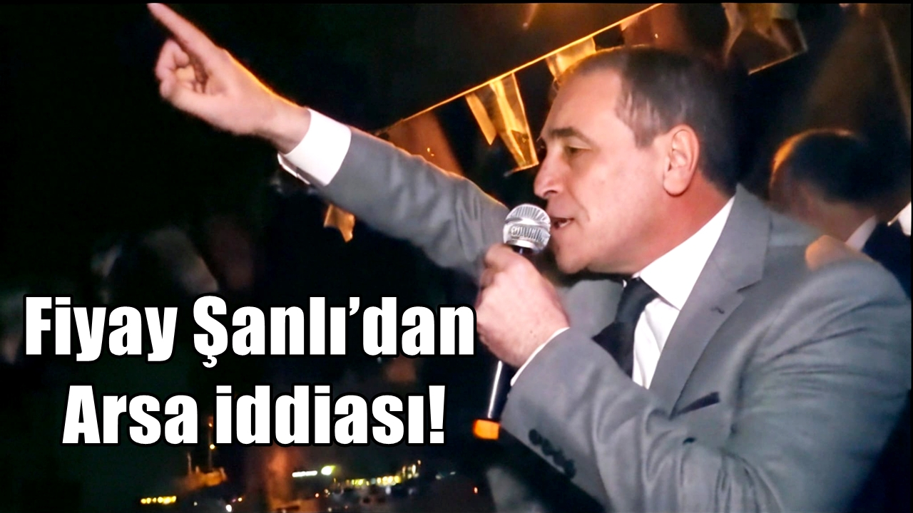 Fiyay Şanlı’dan Arsa iddiası!