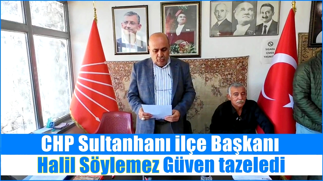 CHP Sultanhanı ilçe Başkanı Halil Söylemez Güven tazeledi