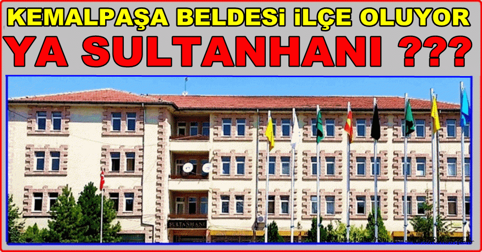 5 BİN NÜFUSLU KEMALPAŞA BELDESİ İLÇE OLUYOR! YA SULTANHANI ?