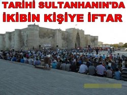 Tarihi Sultanhanın&#039;da İkibin Kişiye İftar Yemegi Verildi