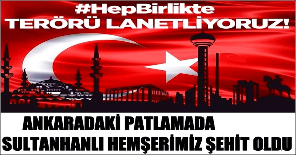 ANKARADAKİ PATLAMADA SULTANHANLI HEMŞERİMİZ ŞEHİT OLDU