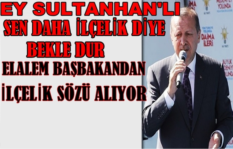 Başbakan İlçelik Sözü Verdi , Sultanhanı Ne Olacak