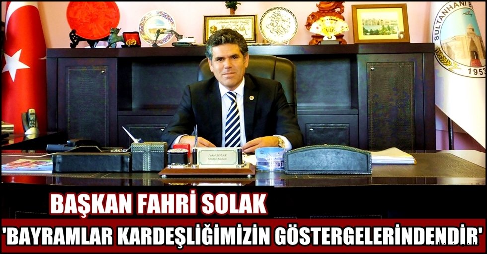 BAŞKAN FAHRİ SOLAK 'BAYRAMLAR KARDEŞLİĞİMİZİN GÖSTERGESİDİR'
