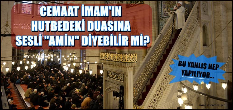 CUMA HUTBESİNDE İMAM&#039;IN OKUDUĞU DUAYA AMİN DENİR Mİ?