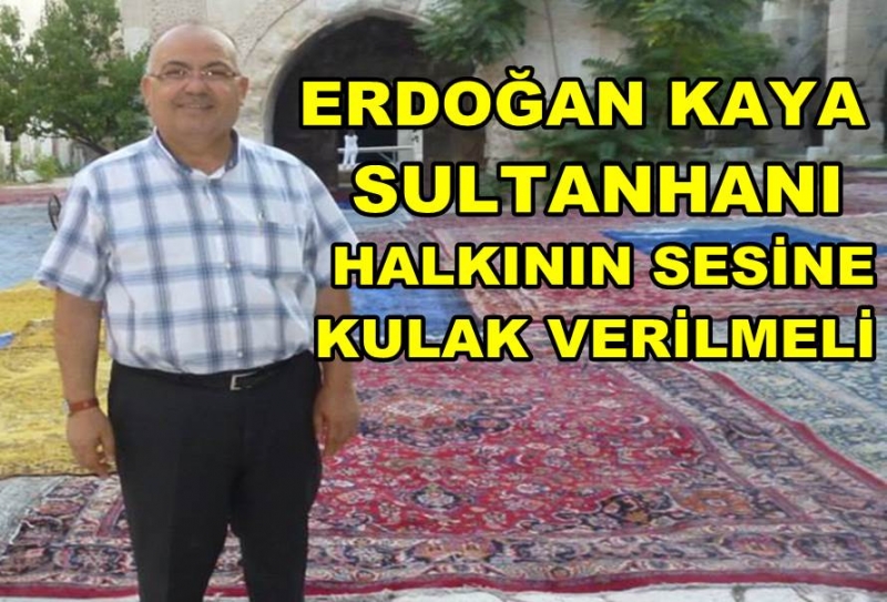 Erdoğan Kaya &#039;&#039; Sultanhanı Halkının Sesine Kulak Verilmeli &#039;&#039;