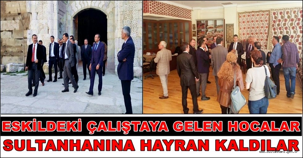 ESKİL&#039;DEKİ ÇALIŞTAYA GELEN HOCALAR SULTANHANINA HAYRAN KALDILAR