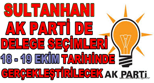 AK PARTİ SULTANHANIN DA DELEGE SEÇİMLERİ YAPACAK