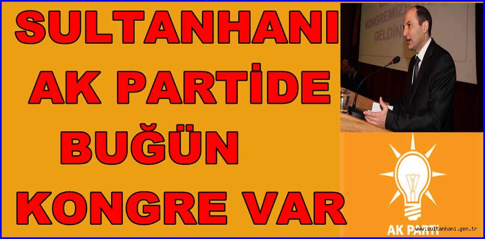 SULTANHANI AK PARTİDE BUĞÜN KONGRE VAR