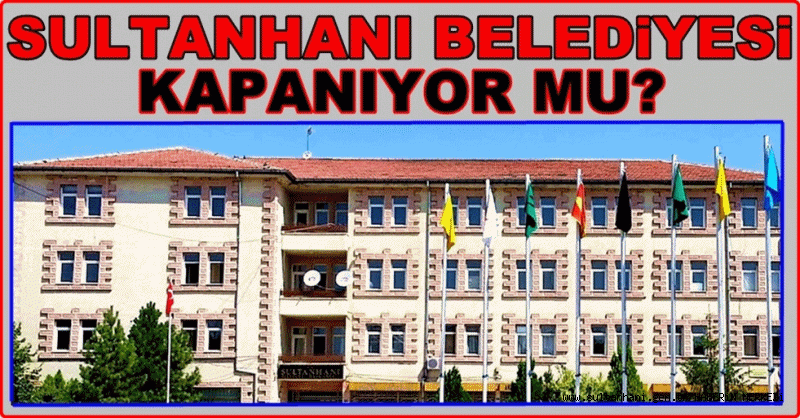 SULTANHANI BELEDİYESİ KAPANIYOR MU?