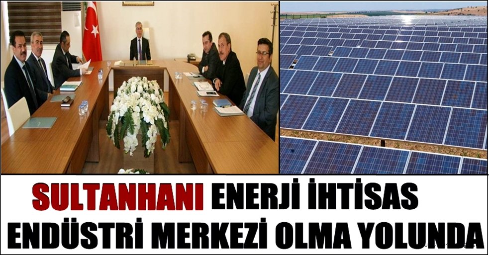 SULTANHANI ENERJİ İHTİSAS ENDÜSTRİ MERKEZİ OLMA YOLUNDA