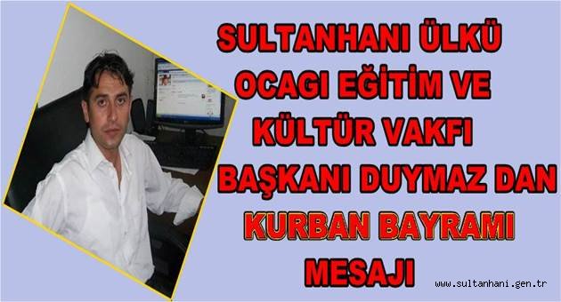 SULTANHANI ÜLKÜ OCAGI EĞİTİM VE KÜLTÜR VAKFI BAŞKANI DUYMAZ DAN KURBAN BAYRAMI MESAJI