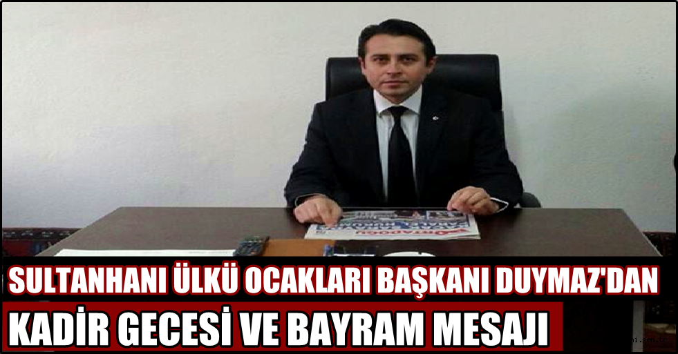 SULTANHANI ÜLKÜ OCAKLARI BAŞKANI DUYMAZ'DAN KADİR GECESİ VE BAYRAM MESAJI