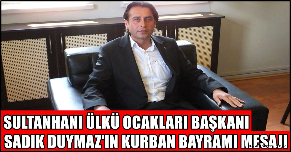 SULTANHANI ÜLKÜ OCAKLARI BAŞKANI SADIK DUYMAZ&#039;DAN KURBAN BAYRAMI MESAJI