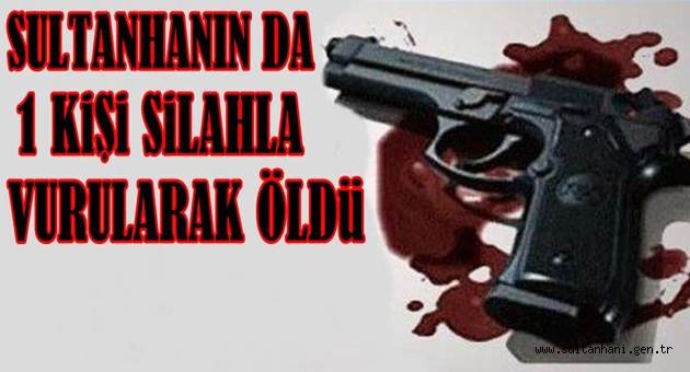 SULTANHANINDA 1 KİŞİ SİLAHLA VURULARAK ÖLDÜ