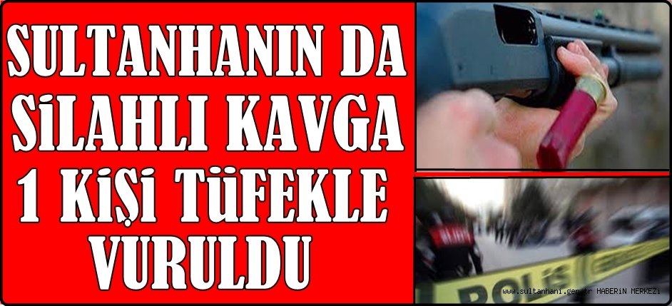 SULTANHANINDA KAVGA 1 KİŞİ TÜFEKLE VURULDU