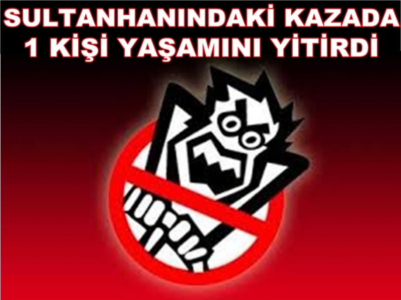 Sultanhanın'da Trafik Kazası 1 Kişi Yaşamını Yitirdi