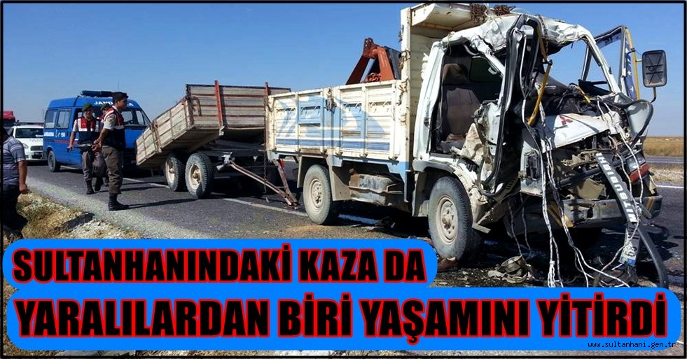 SULTANHANINDAKİ KAZADA YARALANAN ŞAHISLARDAN BİRİ ÖLDÜ