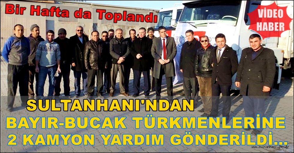 SULTANHANI&#039;NDAN BAYIR-BUCAK TÜRKMENLERİNE 2 KAMYON YARDIM
