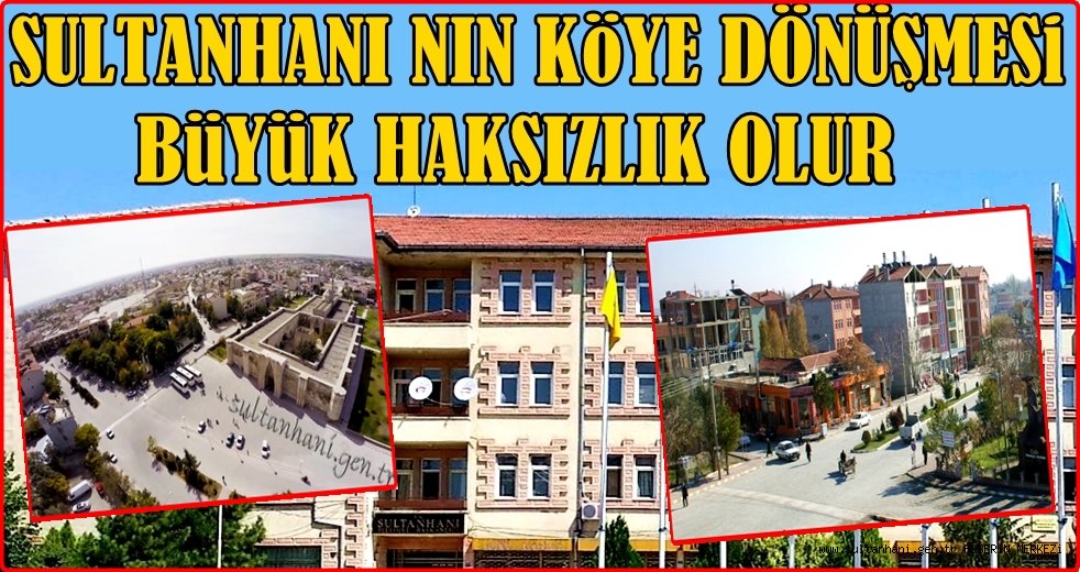 SULTANHANI'NIN KÖYE DÖNÜŞMESİ BÜYÜK HAKSIZLIK OLUR !
