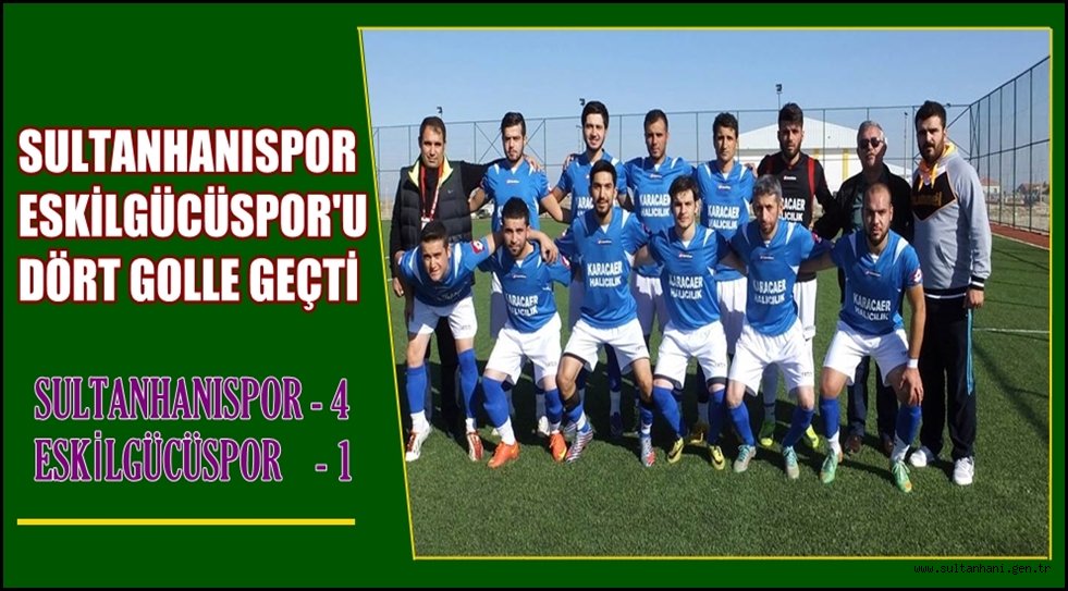 SULTANHANISPOR ESKİLGÜCÜSPOR'U DÖRT GOLLE GEÇTİ