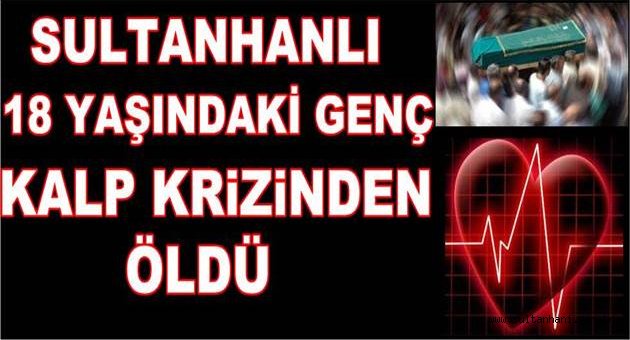 SULTANHANLI 18 YAŞINDAKİ GENÇ KALP KRİZİNDEN ÖLDÜ