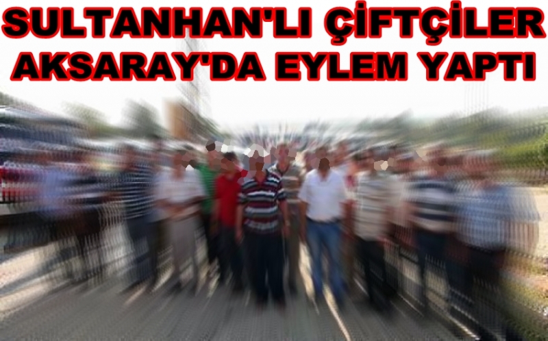 Sultanhanlı çiftçiler Aksaray'da Eylem Yaptı