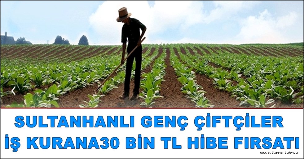 SULTANHANLI GENÇ ÇİFTÇİLER 30 BİN TL HİBE FIRSATI