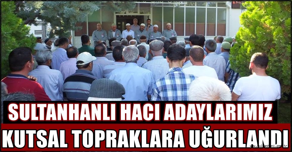 SULTANHANLI HACI ADAYLARI KUTSAL TOPRAKLARA UĞURLANDI