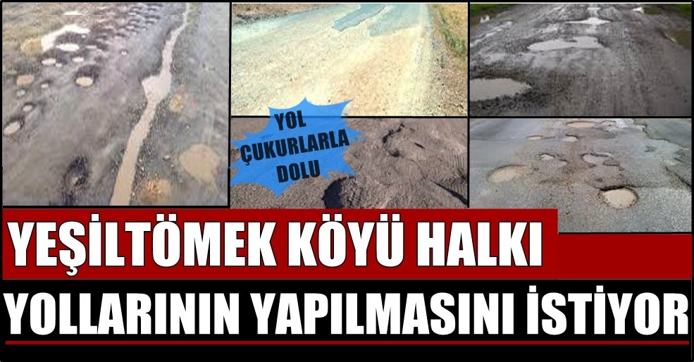YEŞİLTÖMEK KÖYÜ HALKI YOLLARININ YAPILMASINI İSTİYORLAR