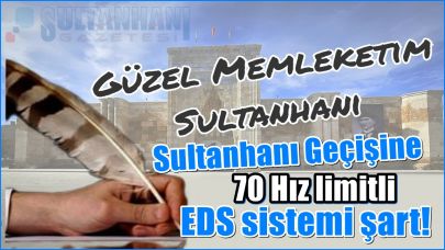 Sultanhanı Geçişine 70 Hız limitli EDS sistemi şart!