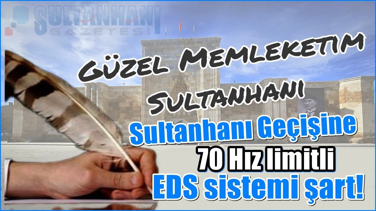 Sultanhanı Geçişine 70 Hız limitli EDS sistemi şart!