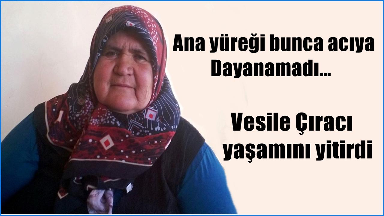 Ana yüreği bunca acıya Dayanamadı. Vesile Çıracı yaşamını yitirdi