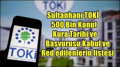 Sultanhanı TOKİ 500 Bin Konut Kura Tarihi ve Başvurusu Kabul edilenlerin listesi