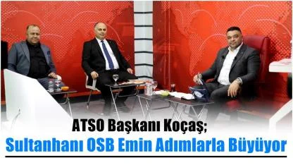 ATSO Başkanı Koçaş "Sultanhanı OSB Emin Adımlarla Büyüyor"