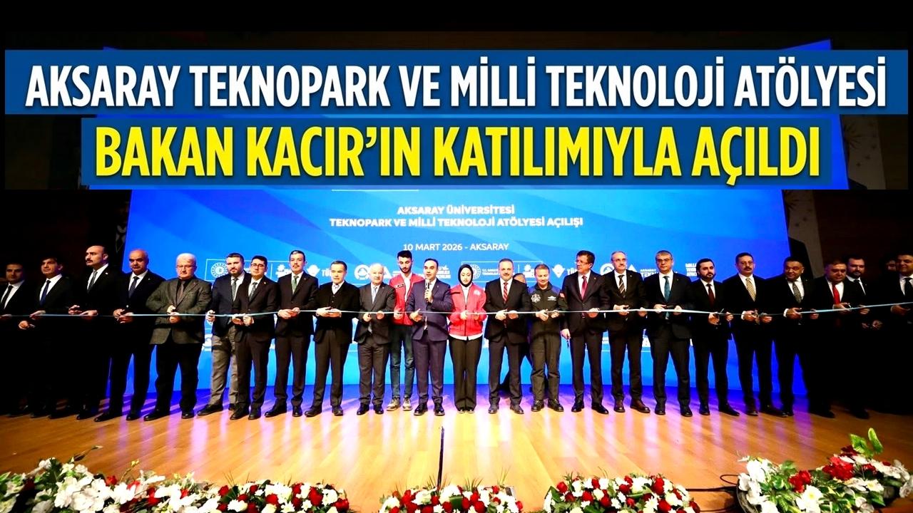 Aksaray Teknopark ve Milli Teknoloji Atölyesi Bakan Kacır’ın katılımıyla açıldı