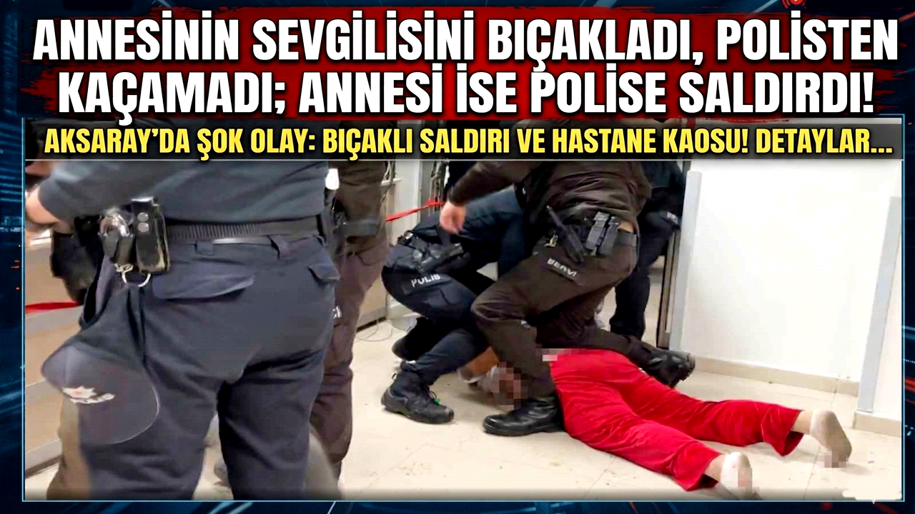 Aksaray'da Annesinin Sevgilisini Bıçakladı, Polisten Kaçamadı; Annesi İse Polise Saldırdı!