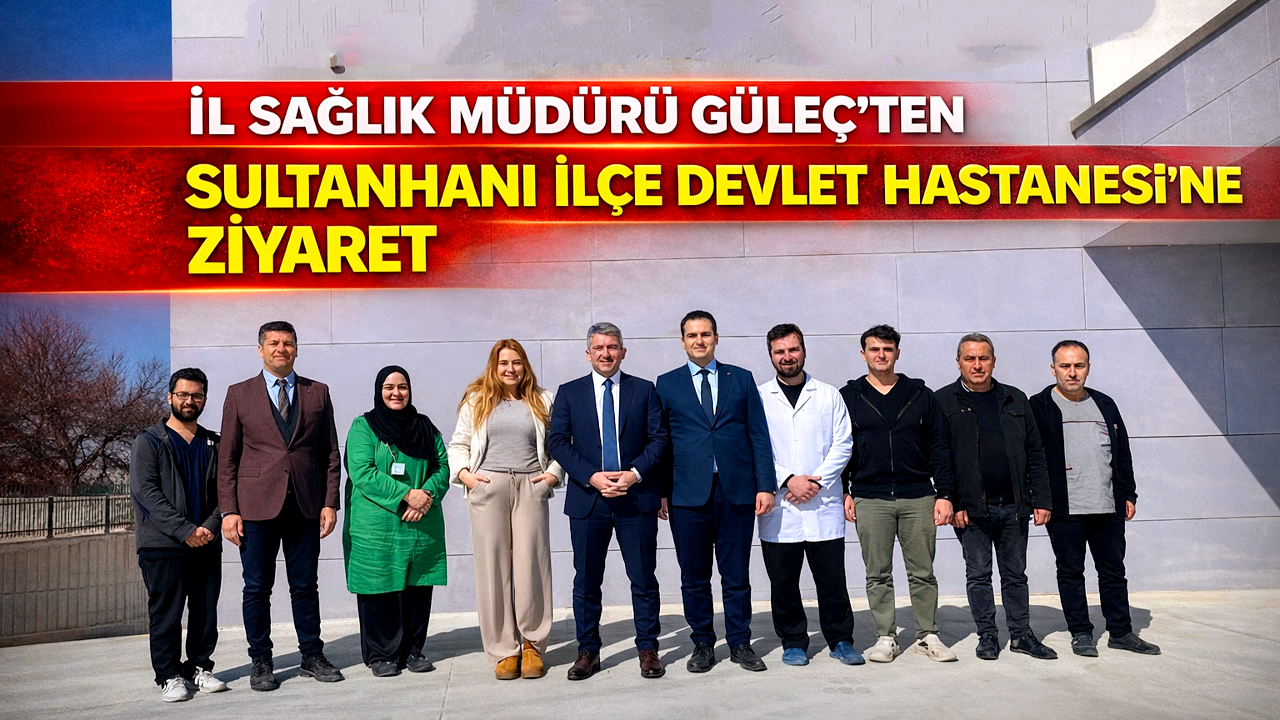 İl Sağlık Müdürü Güleç’ten Sultanhanı İlçe Devlet Hastanesi’ne Ziyaret