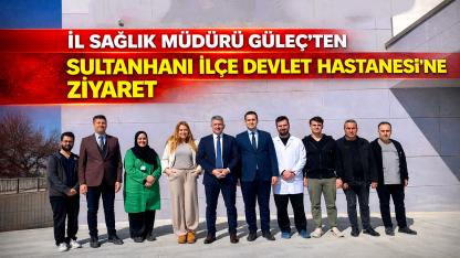 İl Sağlık Müdürü Güleç’ten Sultanhanı İlçe Devlet Hastanesi’ne Ziyaret