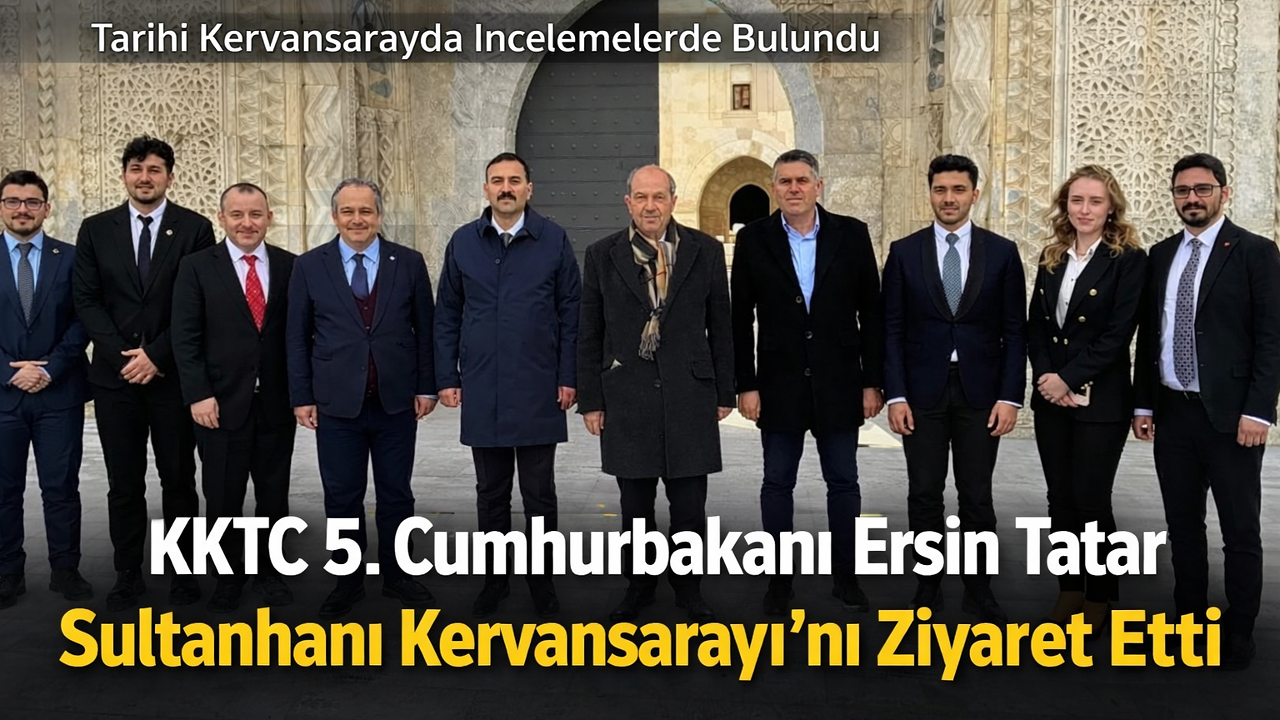 KKTC 5. Cumhurbaşkanı Ersin Tatar’dan Sultanhanı Kervansarayı’na Ziyaret