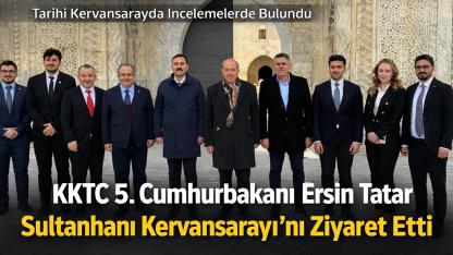 KKTC 5. Cumhurbaşkanı Ersin Tatar’dan Sultanhanı Kervansarayı’na Ziyaret