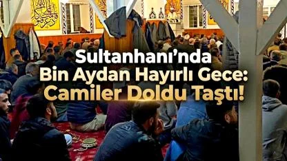 Sultanhanı’nda Bin Aydan Hayırlı Gece: Camiler Doldu Taştı!