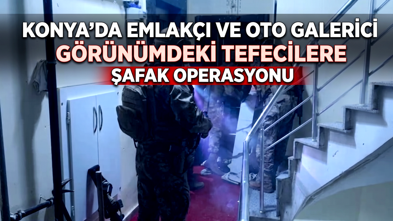 Konya'da Emlakçı ve Oto galerici görümündeki Tefecilere Şafak Operasyonu