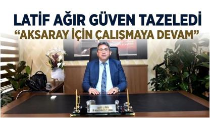 Latif Ağır Güven Tazeledi: "Aksaray İçin Çalışmaya Devam"