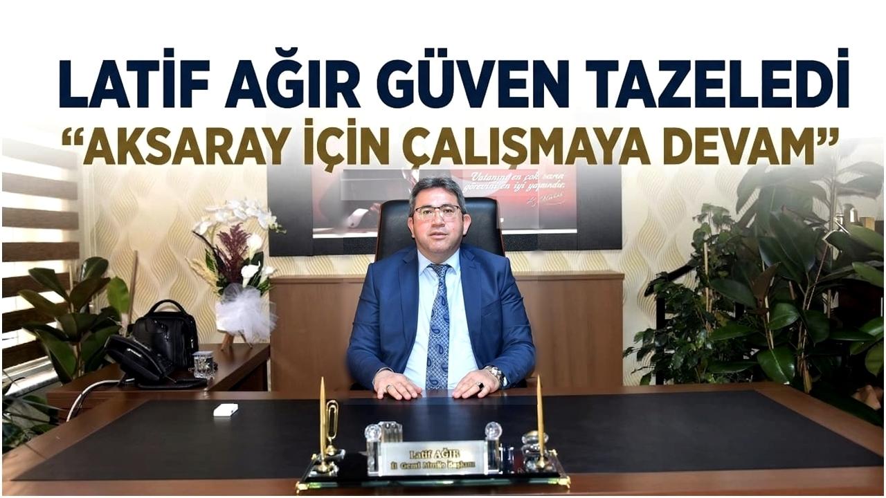 Latif Ağır Güven Tazeledi: "Aksaray İçin Çalışmaya Devam"