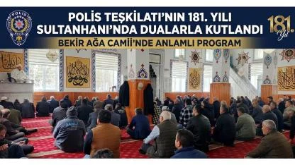 POLİS TEŞKİLATI’NIN 181. YILI SULTANHANI’NDA DUALARLA KUTLANDI: BEKİR AĞA CAMİİ’NDE ANLAMLI PROGRAM